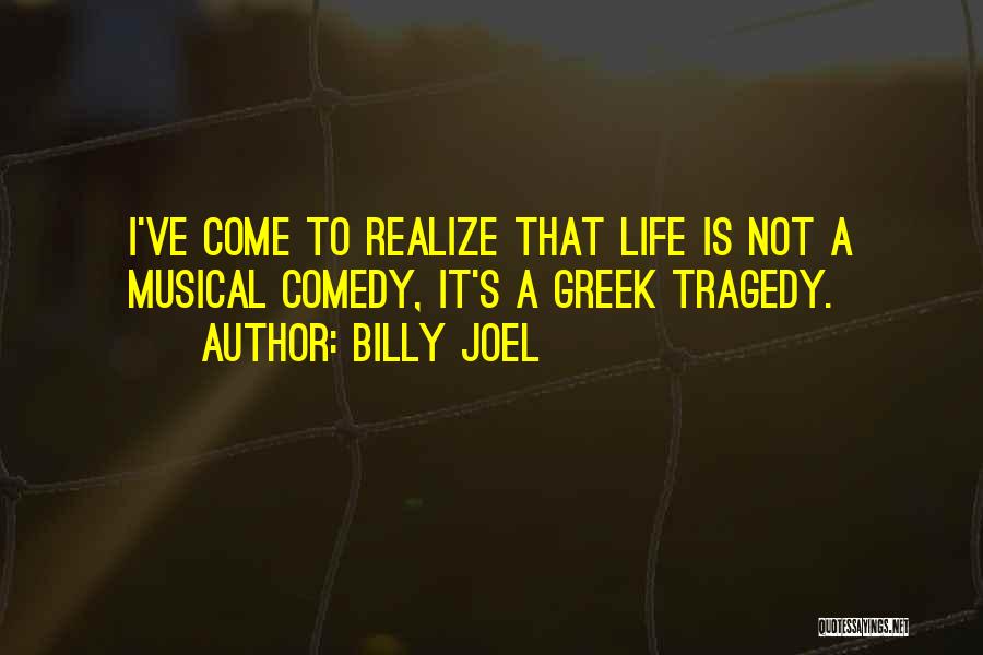 Billy Joel Quotes: I've Come To Realize That Life Is Not A Musical Comedy, It's A Greek Tragedy.
