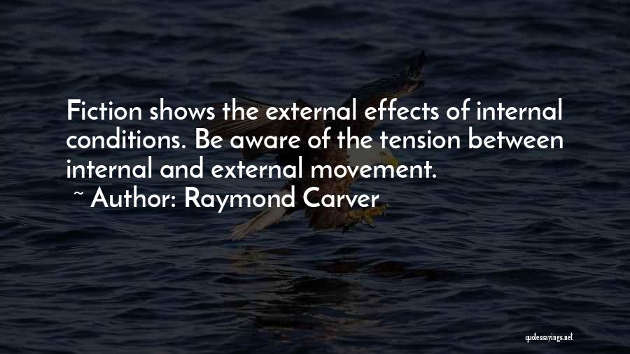 Raymond Carver Quotes: Fiction Shows The External Effects Of Internal Conditions. Be Aware Of The Tension Between Internal And External Movement.