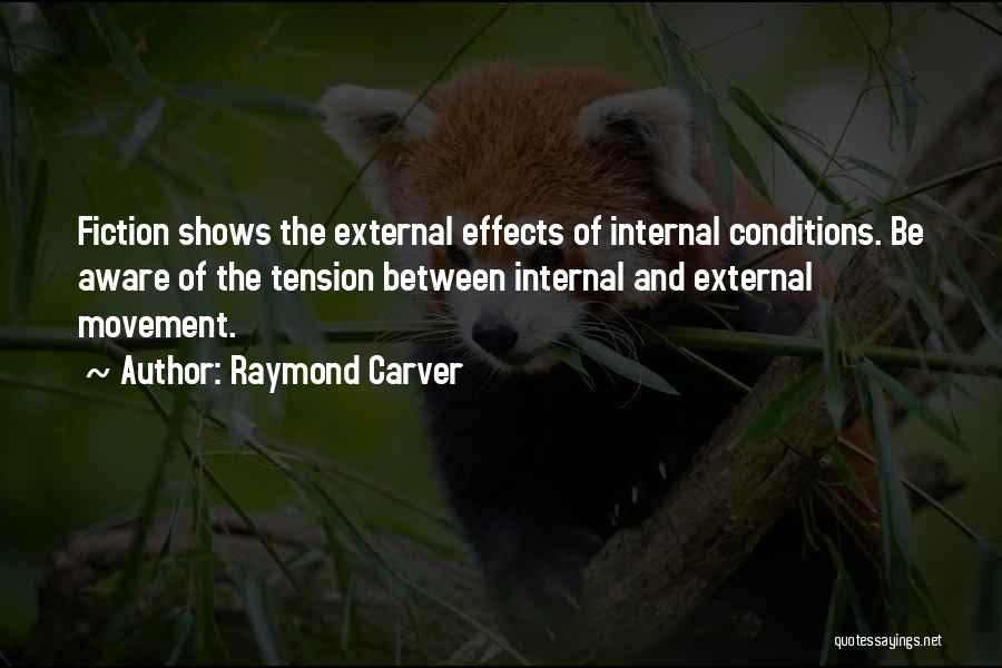 Raymond Carver Quotes: Fiction Shows The External Effects Of Internal Conditions. Be Aware Of The Tension Between Internal And External Movement.