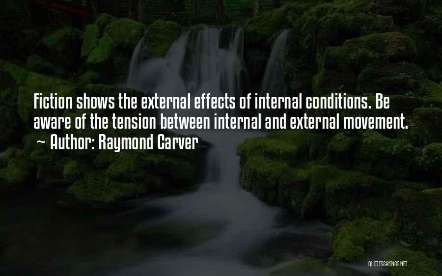 Raymond Carver Quotes: Fiction Shows The External Effects Of Internal Conditions. Be Aware Of The Tension Between Internal And External Movement.