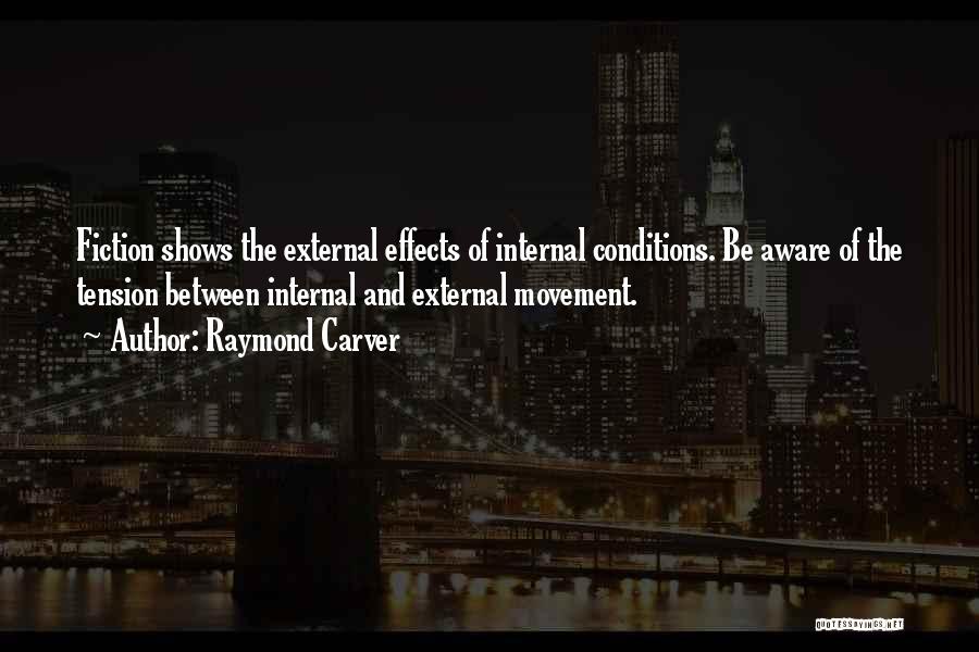 Raymond Carver Quotes: Fiction Shows The External Effects Of Internal Conditions. Be Aware Of The Tension Between Internal And External Movement.