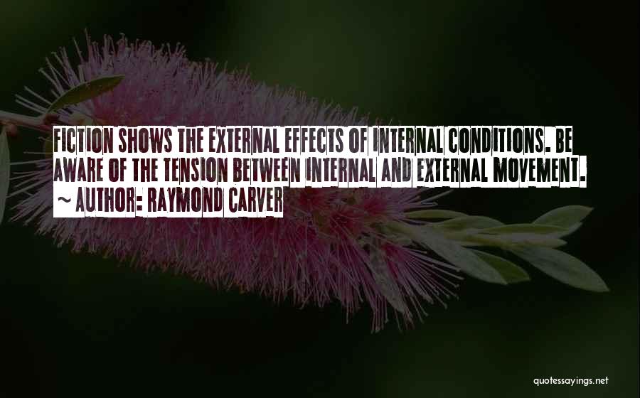 Raymond Carver Quotes: Fiction Shows The External Effects Of Internal Conditions. Be Aware Of The Tension Between Internal And External Movement.
