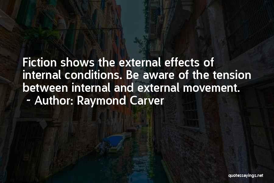 Raymond Carver Quotes: Fiction Shows The External Effects Of Internal Conditions. Be Aware Of The Tension Between Internal And External Movement.