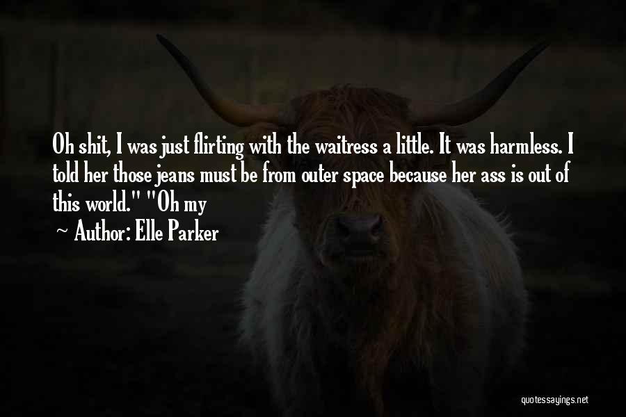 Elle Parker Quotes: Oh Shit, I Was Just Flirting With The Waitress A Little. It Was Harmless. I Told Her Those Jeans Must
