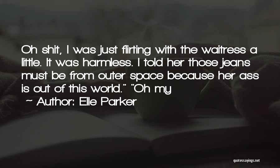 Elle Parker Quotes: Oh Shit, I Was Just Flirting With The Waitress A Little. It Was Harmless. I Told Her Those Jeans Must
