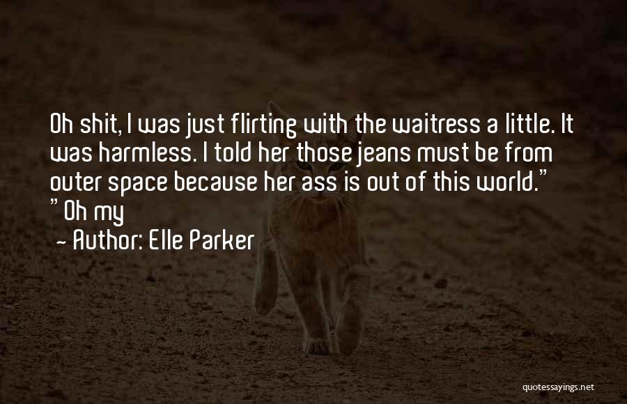 Elle Parker Quotes: Oh Shit, I Was Just Flirting With The Waitress A Little. It Was Harmless. I Told Her Those Jeans Must