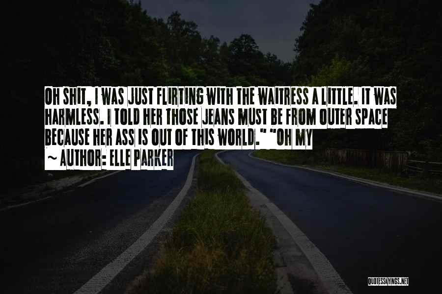 Elle Parker Quotes: Oh Shit, I Was Just Flirting With The Waitress A Little. It Was Harmless. I Told Her Those Jeans Must