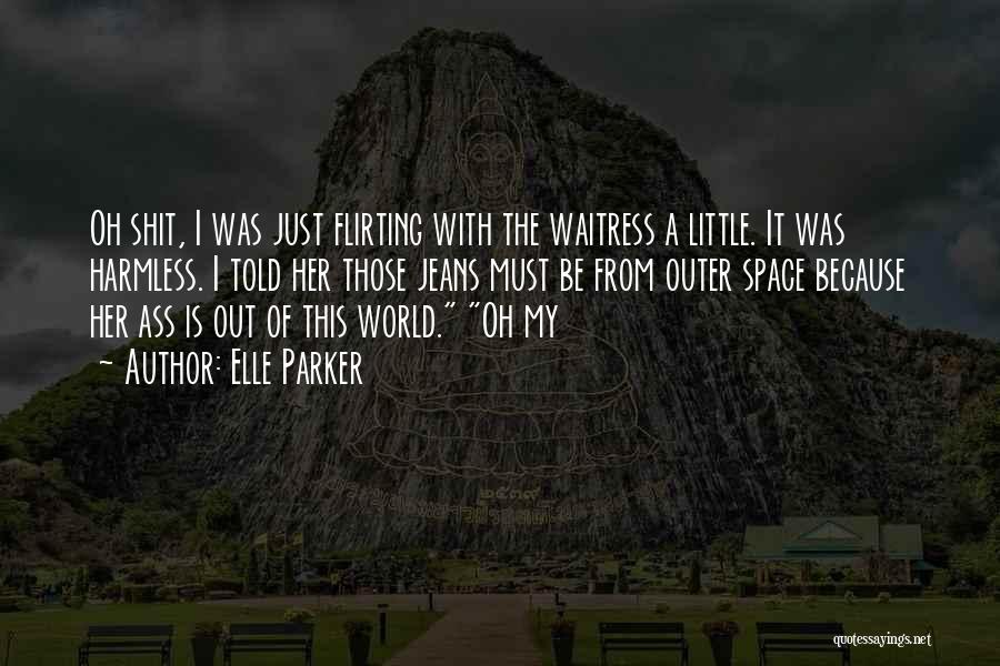 Elle Parker Quotes: Oh Shit, I Was Just Flirting With The Waitress A Little. It Was Harmless. I Told Her Those Jeans Must