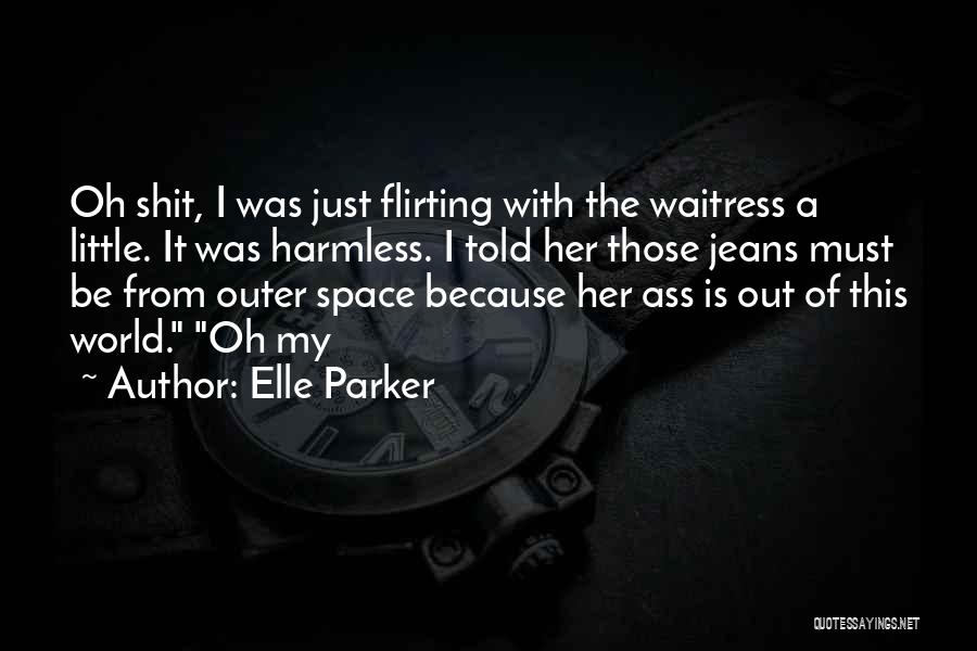 Elle Parker Quotes: Oh Shit, I Was Just Flirting With The Waitress A Little. It Was Harmless. I Told Her Those Jeans Must