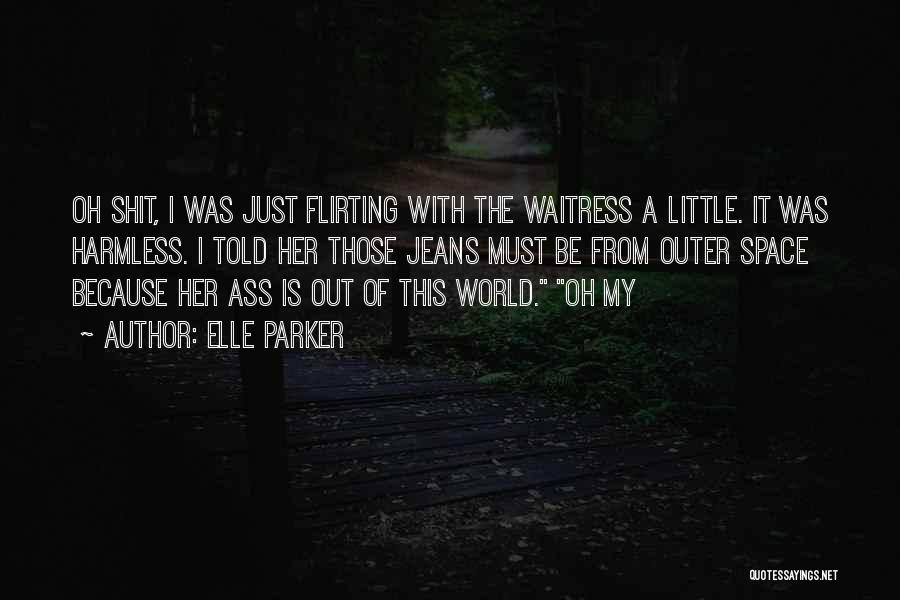 Elle Parker Quotes: Oh Shit, I Was Just Flirting With The Waitress A Little. It Was Harmless. I Told Her Those Jeans Must