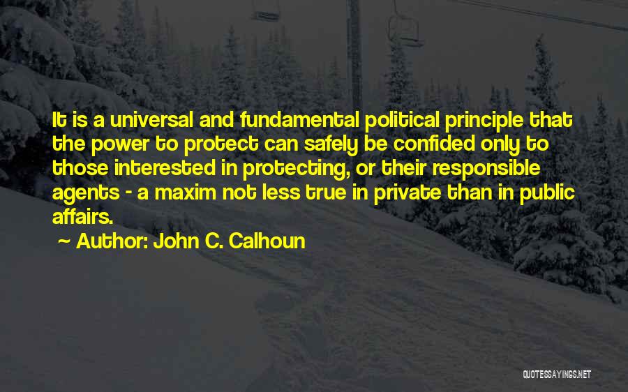 John C. Calhoun Quotes: It Is A Universal And Fundamental Political Principle That The Power To Protect Can Safely Be Confided Only To Those