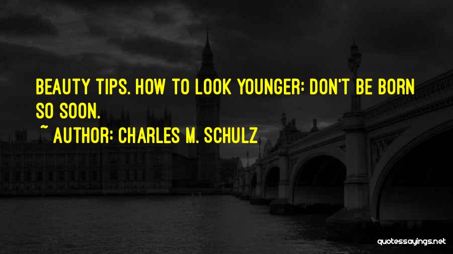 Charles M. Schulz Quotes: Beauty Tips. How To Look Younger: Don't Be Born So Soon.