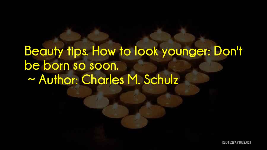 Charles M. Schulz Quotes: Beauty Tips. How To Look Younger: Don't Be Born So Soon.