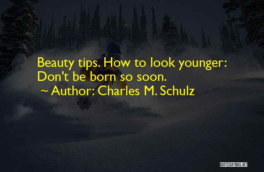 Charles M. Schulz Quotes: Beauty Tips. How To Look Younger: Don't Be Born So Soon.