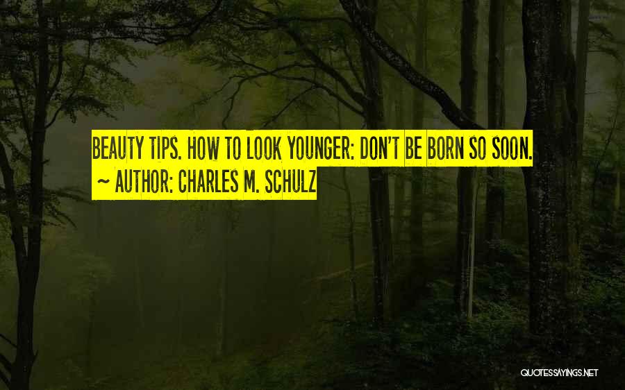 Charles M. Schulz Quotes: Beauty Tips. How To Look Younger: Don't Be Born So Soon.