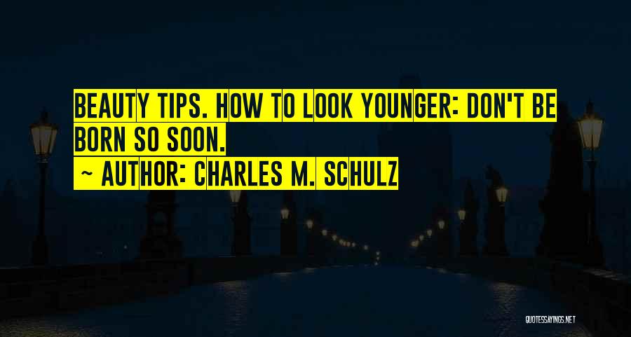 Charles M. Schulz Quotes: Beauty Tips. How To Look Younger: Don't Be Born So Soon.
