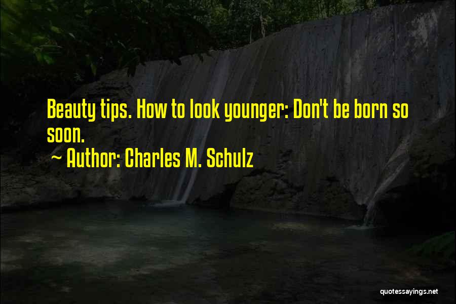 Charles M. Schulz Quotes: Beauty Tips. How To Look Younger: Don't Be Born So Soon.