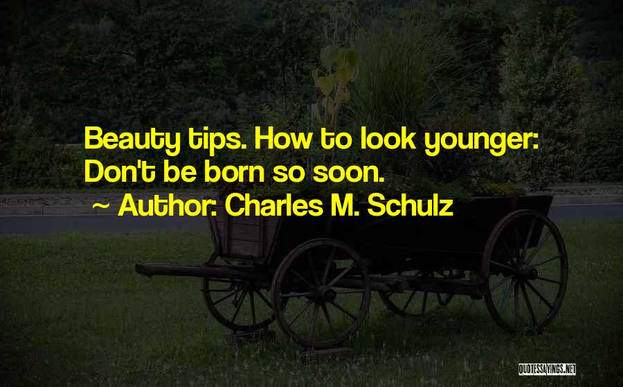 Charles M. Schulz Quotes: Beauty Tips. How To Look Younger: Don't Be Born So Soon.