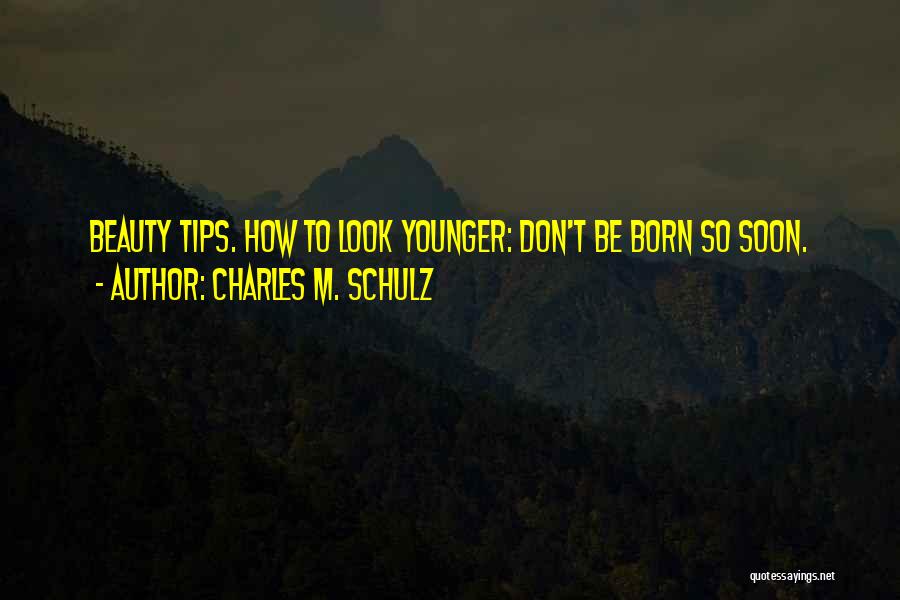 Charles M. Schulz Quotes: Beauty Tips. How To Look Younger: Don't Be Born So Soon.