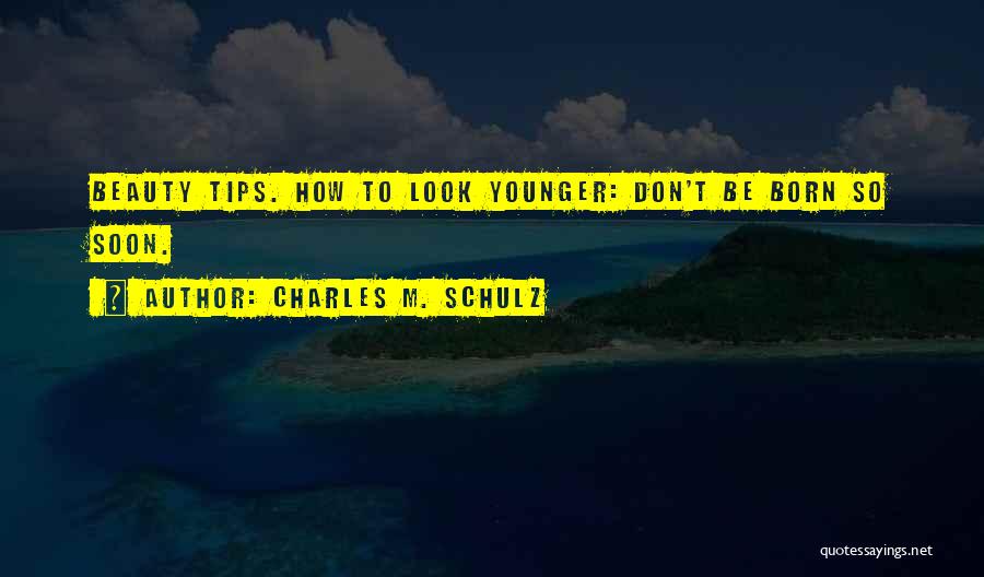 Charles M. Schulz Quotes: Beauty Tips. How To Look Younger: Don't Be Born So Soon.
