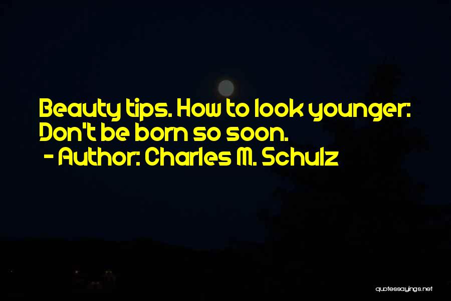 Charles M. Schulz Quotes: Beauty Tips. How To Look Younger: Don't Be Born So Soon.