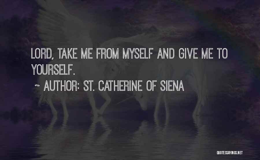 St. Catherine Of Siena Quotes: Lord, Take Me From Myself And Give Me To Yourself.