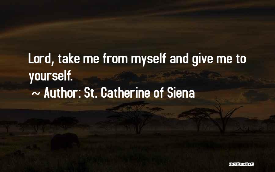 St. Catherine Of Siena Quotes: Lord, Take Me From Myself And Give Me To Yourself.