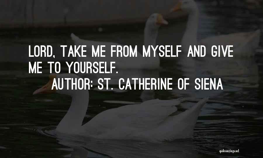 St. Catherine Of Siena Quotes: Lord, Take Me From Myself And Give Me To Yourself.