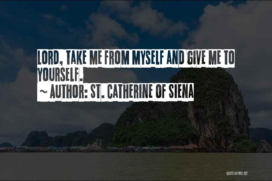 St. Catherine Of Siena Quotes: Lord, Take Me From Myself And Give Me To Yourself.