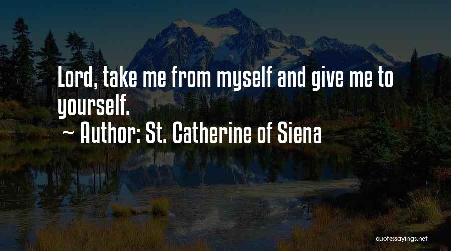 St. Catherine Of Siena Quotes: Lord, Take Me From Myself And Give Me To Yourself.