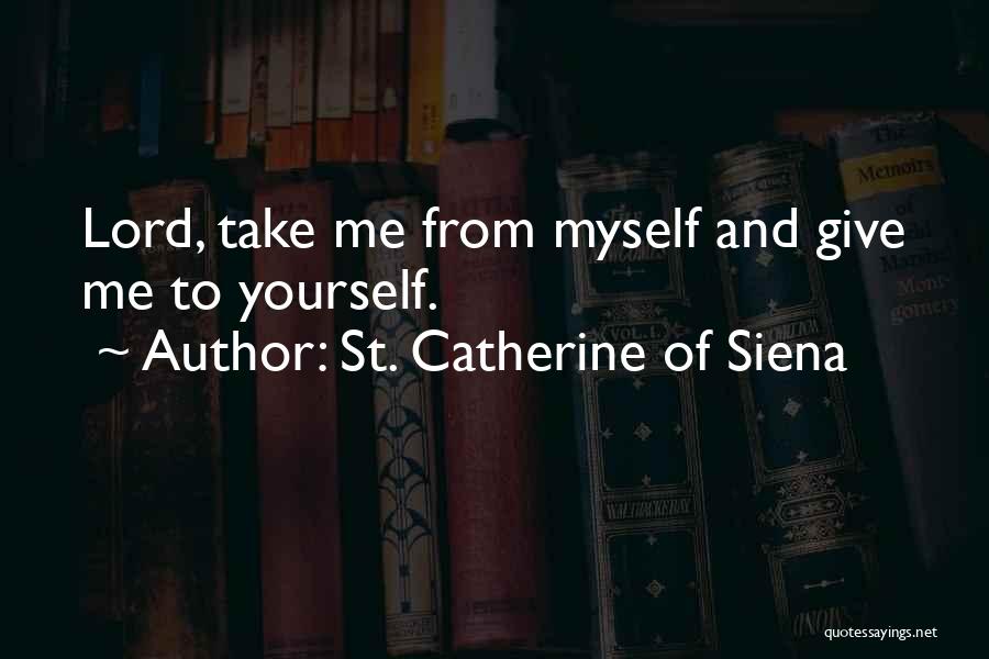 St. Catherine Of Siena Quotes: Lord, Take Me From Myself And Give Me To Yourself.