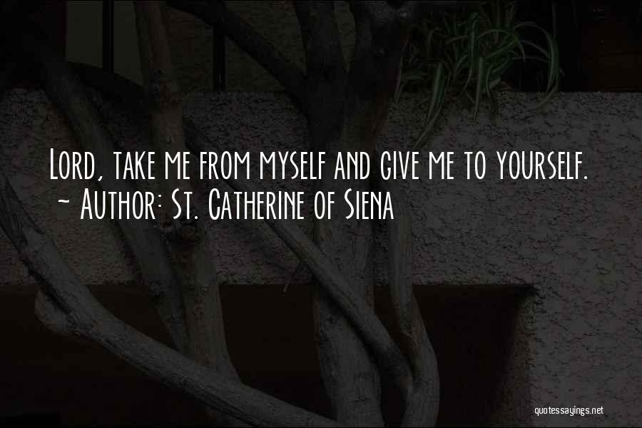 St. Catherine Of Siena Quotes: Lord, Take Me From Myself And Give Me To Yourself.