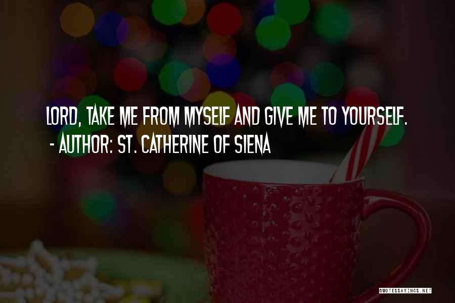 St. Catherine Of Siena Quotes: Lord, Take Me From Myself And Give Me To Yourself.