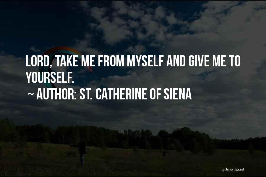 St. Catherine Of Siena Quotes: Lord, Take Me From Myself And Give Me To Yourself.