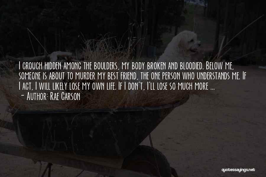 Rae Carson Quotes: I Crouch Hidden Among The Boulders, My Body Broken And Bloodied. Below Me, Someone Is About To Murder My Best