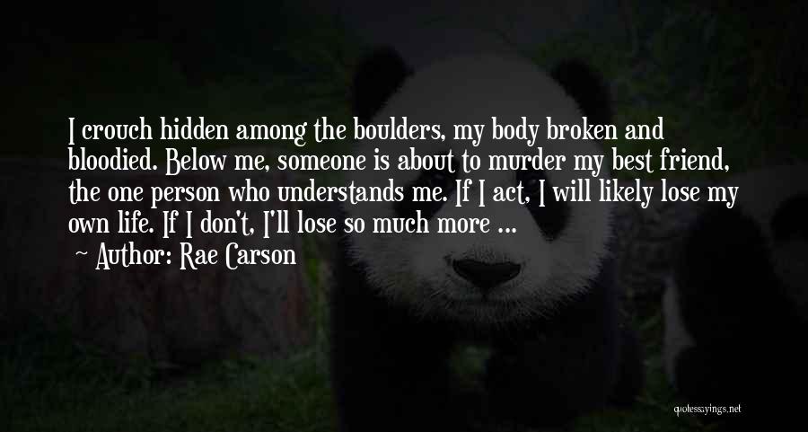 Rae Carson Quotes: I Crouch Hidden Among The Boulders, My Body Broken And Bloodied. Below Me, Someone Is About To Murder My Best