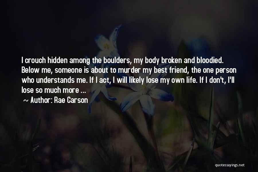 Rae Carson Quotes: I Crouch Hidden Among The Boulders, My Body Broken And Bloodied. Below Me, Someone Is About To Murder My Best