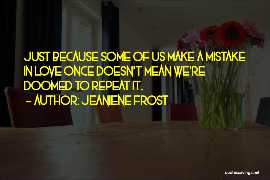 Jeaniene Frost Quotes: Just Because Some Of Us Make A Mistake In Love Once Doesn't Mean We're Doomed To Repeat It.