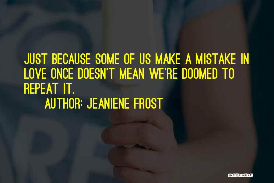 Jeaniene Frost Quotes: Just Because Some Of Us Make A Mistake In Love Once Doesn't Mean We're Doomed To Repeat It.