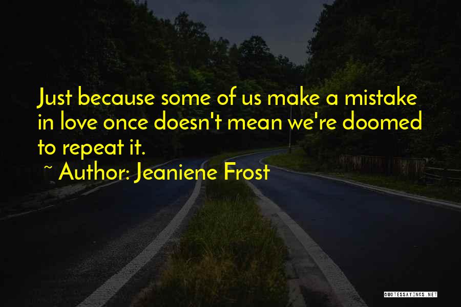 Jeaniene Frost Quotes: Just Because Some Of Us Make A Mistake In Love Once Doesn't Mean We're Doomed To Repeat It.