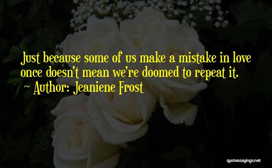 Jeaniene Frost Quotes: Just Because Some Of Us Make A Mistake In Love Once Doesn't Mean We're Doomed To Repeat It.