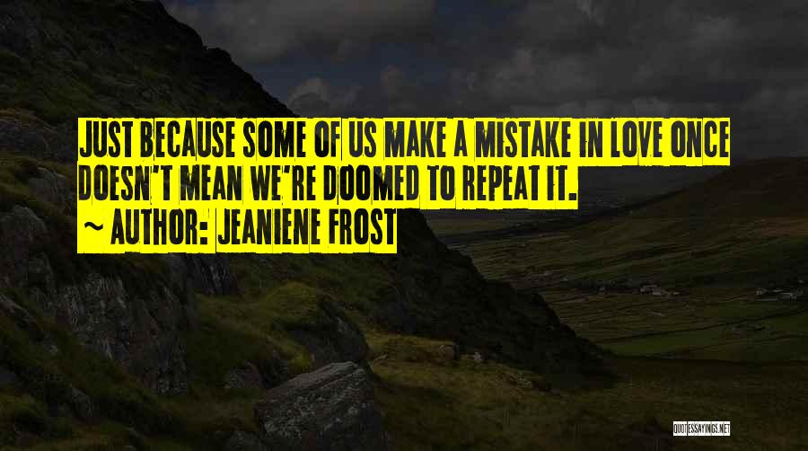 Jeaniene Frost Quotes: Just Because Some Of Us Make A Mistake In Love Once Doesn't Mean We're Doomed To Repeat It.