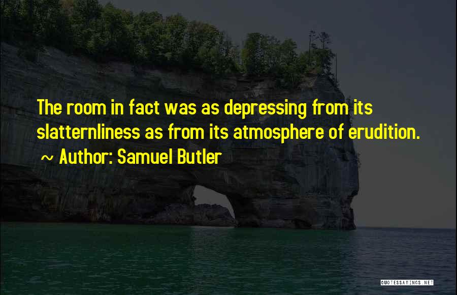 Samuel Butler Quotes: The Room In Fact Was As Depressing From Its Slatternliness As From Its Atmosphere Of Erudition.