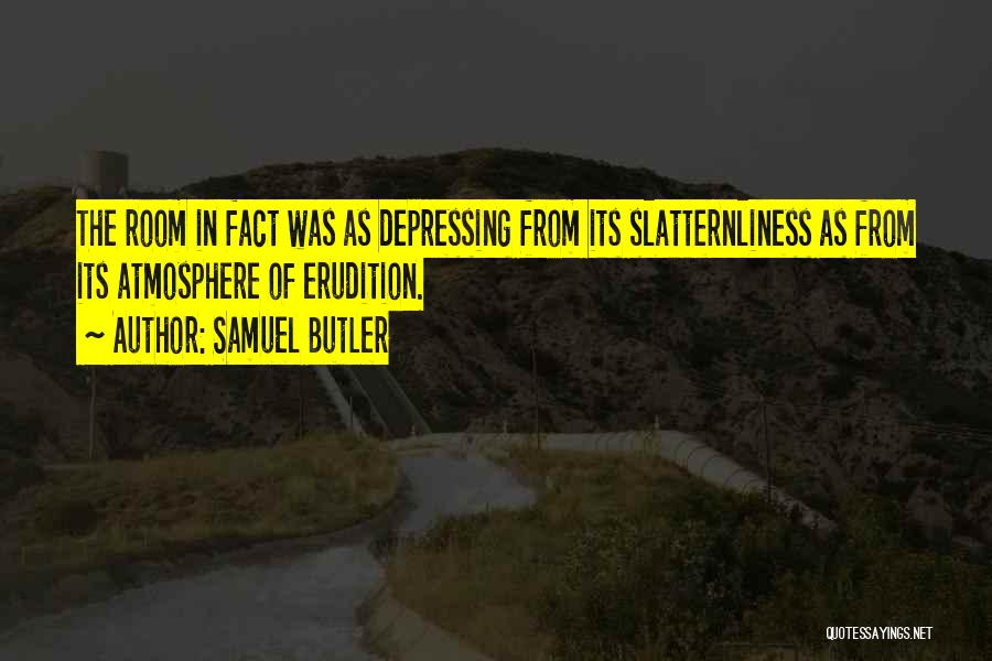 Samuel Butler Quotes: The Room In Fact Was As Depressing From Its Slatternliness As From Its Atmosphere Of Erudition.