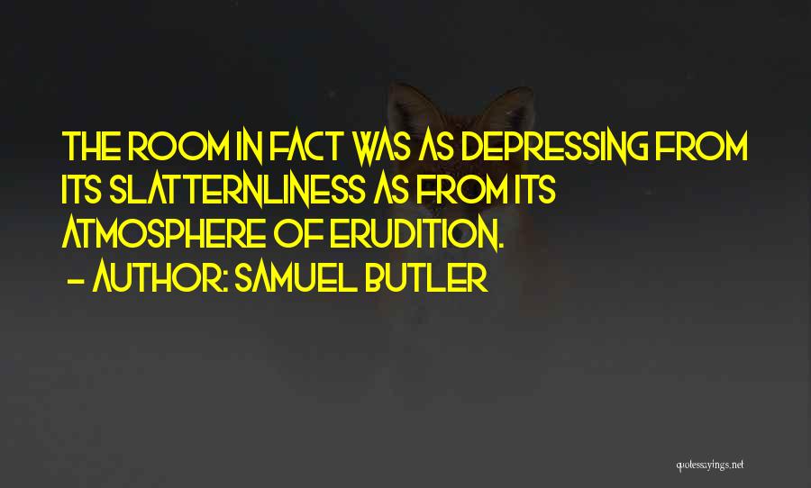 Samuel Butler Quotes: The Room In Fact Was As Depressing From Its Slatternliness As From Its Atmosphere Of Erudition.