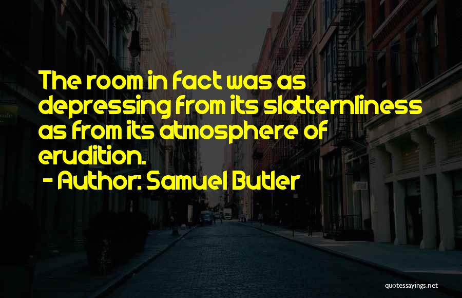 Samuel Butler Quotes: The Room In Fact Was As Depressing From Its Slatternliness As From Its Atmosphere Of Erudition.