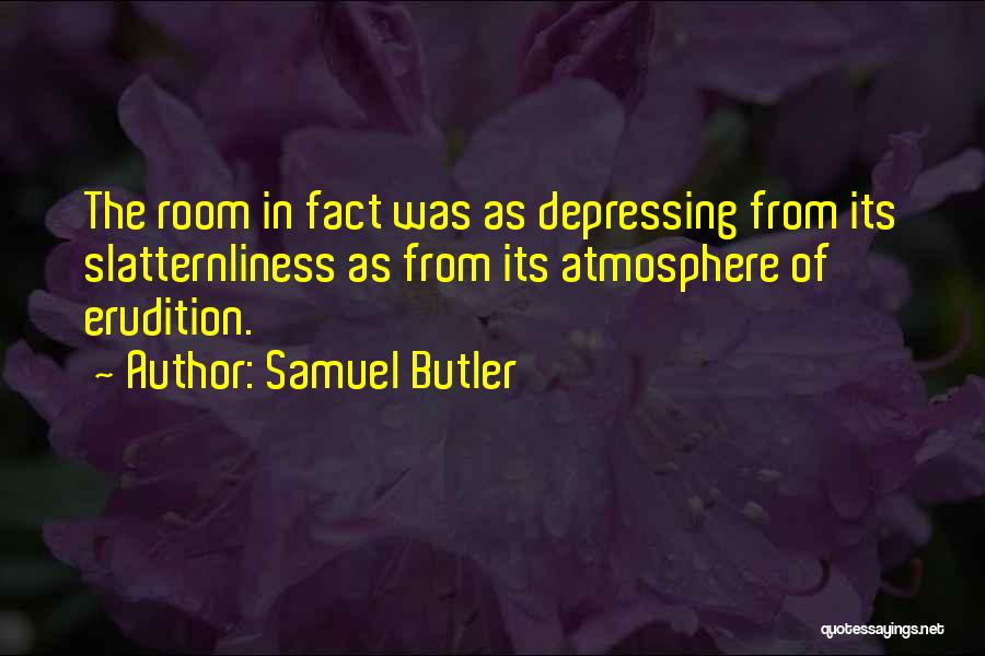 Samuel Butler Quotes: The Room In Fact Was As Depressing From Its Slatternliness As From Its Atmosphere Of Erudition.