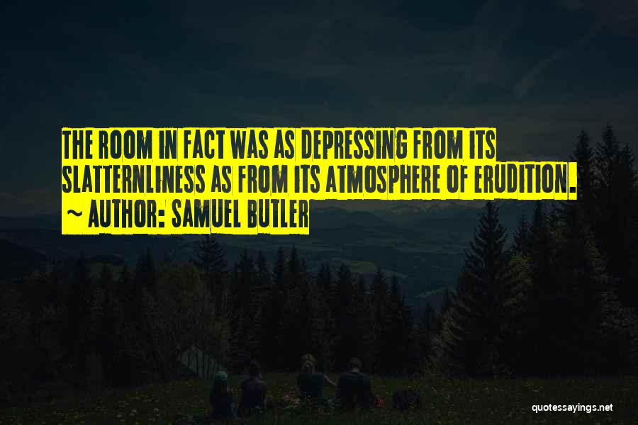 Samuel Butler Quotes: The Room In Fact Was As Depressing From Its Slatternliness As From Its Atmosphere Of Erudition.