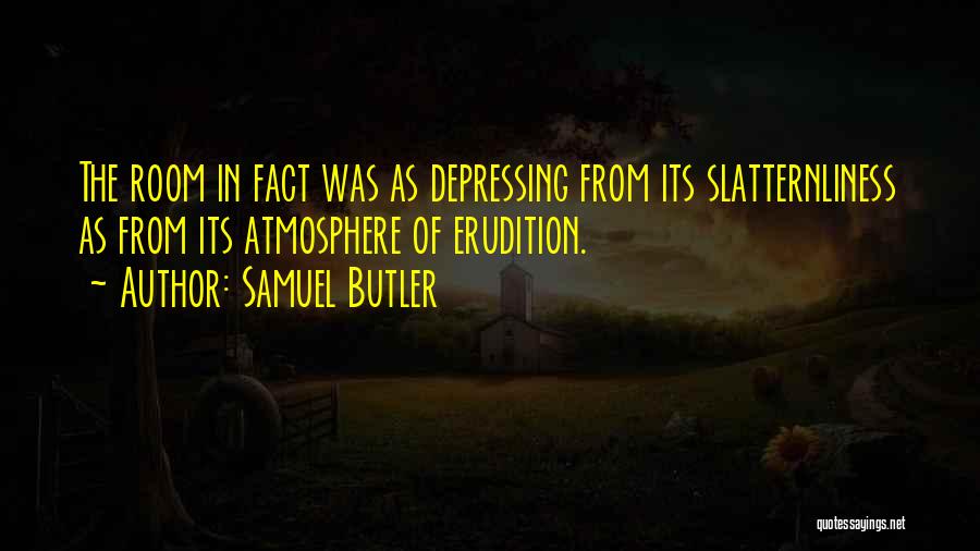 Samuel Butler Quotes: The Room In Fact Was As Depressing From Its Slatternliness As From Its Atmosphere Of Erudition.