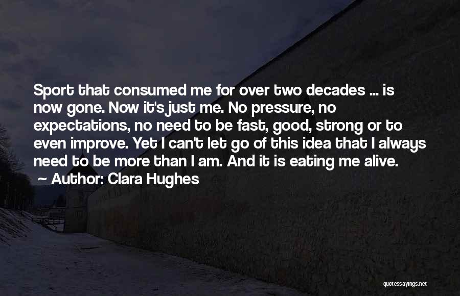 Clara Hughes Quotes: Sport That Consumed Me For Over Two Decades ... Is Now Gone. Now It's Just Me. No Pressure, No Expectations,